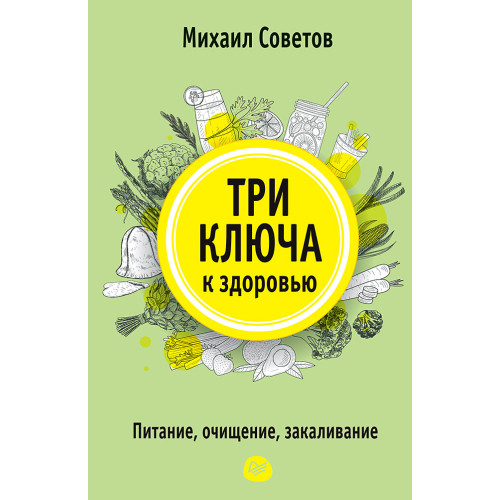 Три ключа к здоровью. Питание, очищение, закаливание
