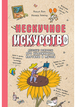 Нескучное искусство. Детские вопросы про художников, картины и музеи