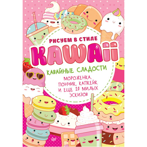 Рисуем в стиле Kawaii. Кавайные сладости. Мороженка, пончик, капкейк и еще 20 милых эскизов