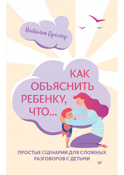 Как объяснить ребенку, что... Простые сценарии для сложных разговоров с детьми