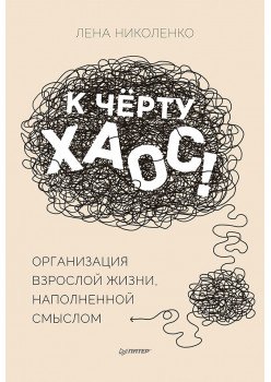 К чёрту хаос! Организация взрослой жизни, наполненной смыслом