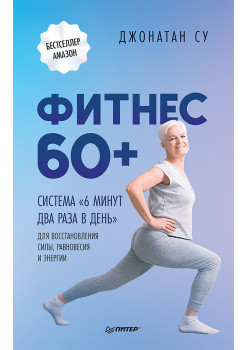 Фитнес 60+. Система «6 минут два раза в день» для восстановления силы, равновесия и энергии