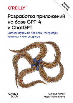 Разработка приложений на базе GPT-4 и ChatGPT. 2-е изд.