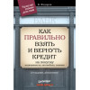 Как правильно взять и вернуть кредит: на покупку недвижимости, автомобиля, техники. 2-е изд., дополненное