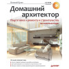 Домашний архитектор. Подготовка к ремонту и строительству на компьютере (+CD)