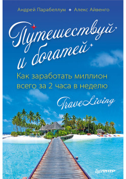 Путешествуй и богатей. Как заработать миллион всего за 2 часа в неделю. TraveLiving