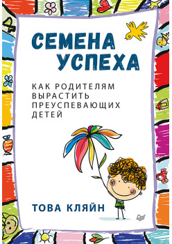 Семена успеха. Как родителям вырастить преуспевающих детей