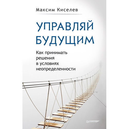 Управляй будущим. Как принимать решения в условиях неопределенности