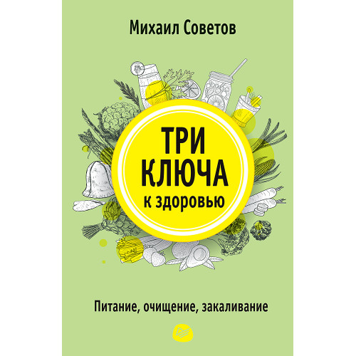 Три ключа к здоровью. Питание, очищение, закаливание