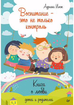 Воспитание - это не только контроль. Книга о любви детей и родителей