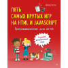 Программирование для детей. Пять самых крутых игр на HTML и JavaScript