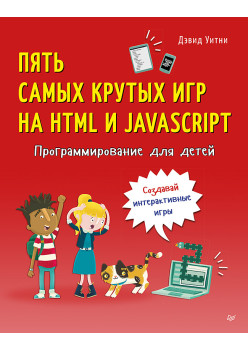 Программирование для детей. Пять самых крутых игр на HTML и JavaScript