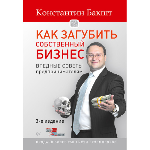 Как загубить собственный бизнес: вредные советы предпринимателям. 3-е изд.