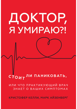 Доктор, я умираю?! Стоит ли паниковать, или Что практикующий врач знает о ваших симптомах