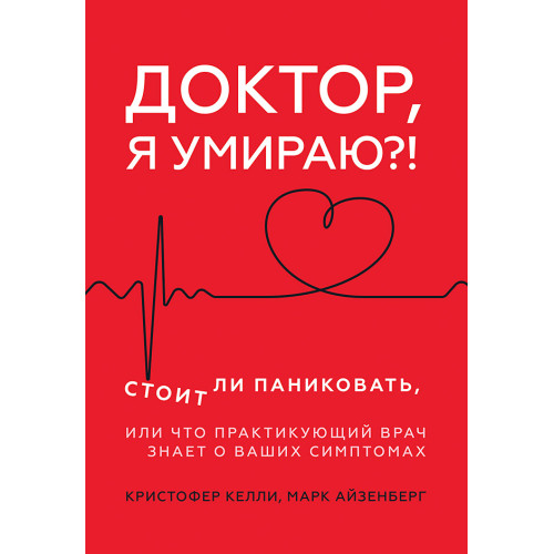 Доктор, я умираю?! Стоит ли паниковать, или Что практикующий врач знает о ваших симптомах