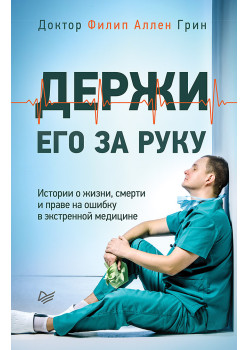 Держи его за руку. Истории о жизни, смерти и праве на ошибку в экстренной медицине