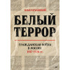 Белый террор. Гражданская война в России. 1917-1920 гг.