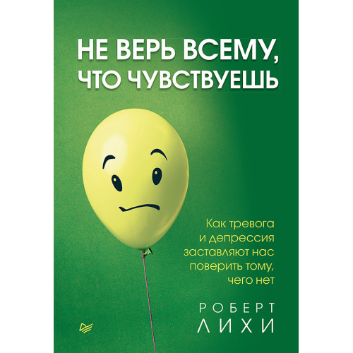 Не верь всему, что чувствуешь. Как тревога и депрессия заставляют нас поверить тому, чего нет