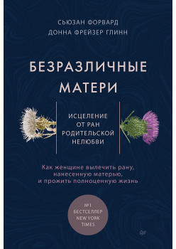 Безразличные матери. Исцеление от ран родительской нелюбви