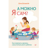 А можно я сам? Как пережить кризисы самостоятельности ребёнка