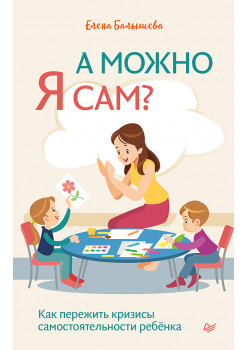 А можно я сам? Как пережить кризисы самостоятельности ребёнка