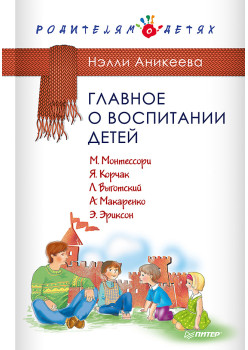 Главное о воспитании детей. М. Монтессори, Я. Корчак, Л. Выготский, А. Макаренко, Э. Эриксон
