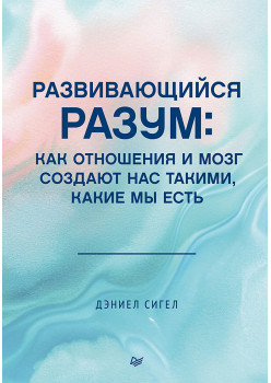 Развивающийся разум: как отношения и мозг создают нас такими, какие мы есть