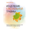 Исцеление сексуальной травмы. Навыки, которые помогут чувствовать себя в безопасности и создавать границы