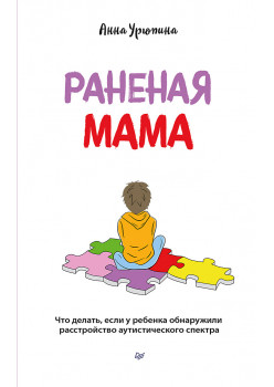 Раненая мама. Что делать, если у ребенка обнаружили расстройство аутистического спектра