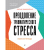 Преодоление травматического стресса. Рабочая тетрадь