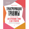 Трансформация травмы. Рабочая тетрадь для переживших травму и для терапевтов