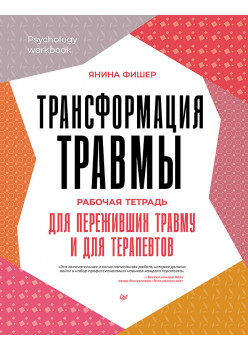 Трансформация травмы. Рабочая тетрадь для переживших травму и для терапевтов