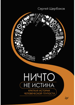 Ничто не истина. Краткая история человеческой глупости