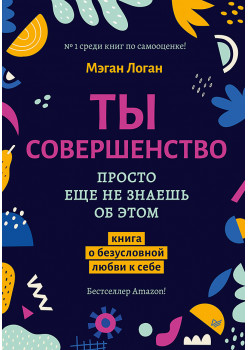 Ты совершенство. Просто еще не знаешь об этом. Книга о безусловной любви к себе