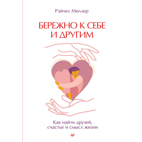 Бережно к себе и другим. Как найти друзей, счастье и смысл жизни