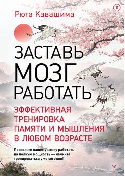Заставь мозг работать. Эффективная тренировка памяти и мышления в любом возрасте