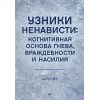 Узники ненависти: когнитивная основа гнева, враждебности и насилия