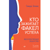 Кто зажигает факел успеха. Вдохновляющее лидерство. 3 изд., дополненное