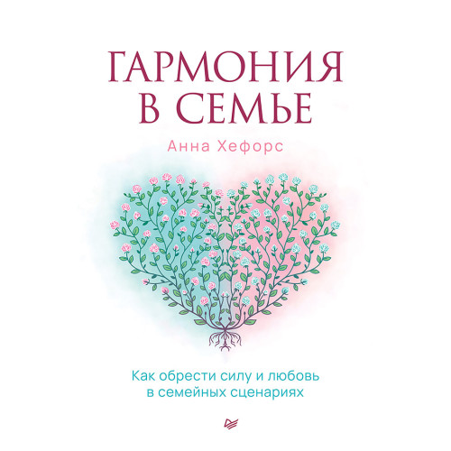 Гармония в семье. Как обрести силу и любовь в семейных сценариях