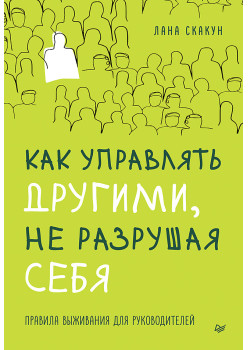 Как управлять другими, не разрушая себя. Правила выживания для руководителей
