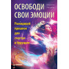 Освободи свои эмоции. Раскодируй прошлое для счастья в будущем
