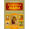 Православная мама. Пособие по воспитанию и уходу за ребенком