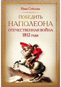 Победить Наполеона. Отечественная война 1812 года