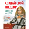 Создай свой шедевр. Искусство для детей. 6+