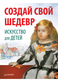 Создай свой шедевр. Искусство для детей. 6+