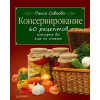 Консервирование. 60 рецептов, которые вы еще не знаете