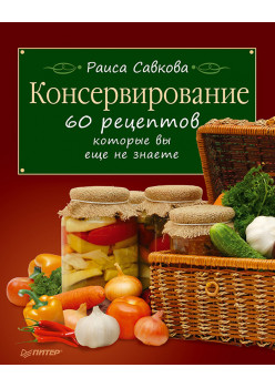 Консервирование. 60 рецептов, которые вы еще не знаете