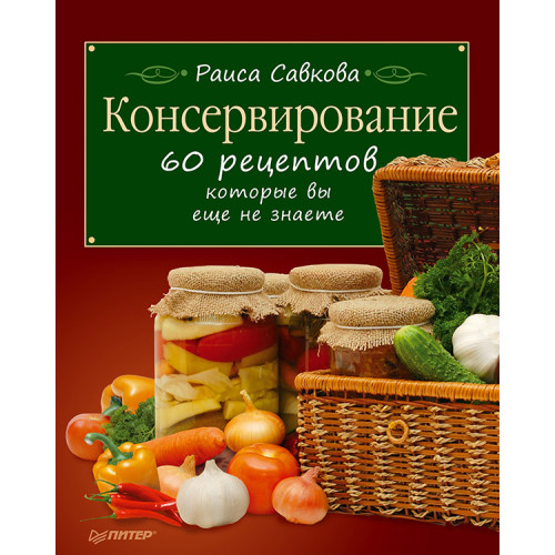 Консервирование. 60 рецептов, которые вы еще не знаете