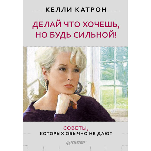 Делай что хочешь, но будь сильной! Советы, которых обычно не дают-