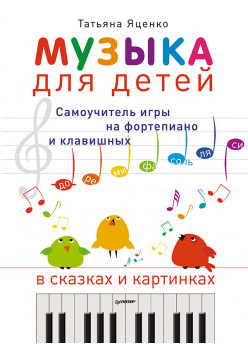 Музыка для детей. Самоучитель игры на фортепиано и клавишных в сказках и картинках